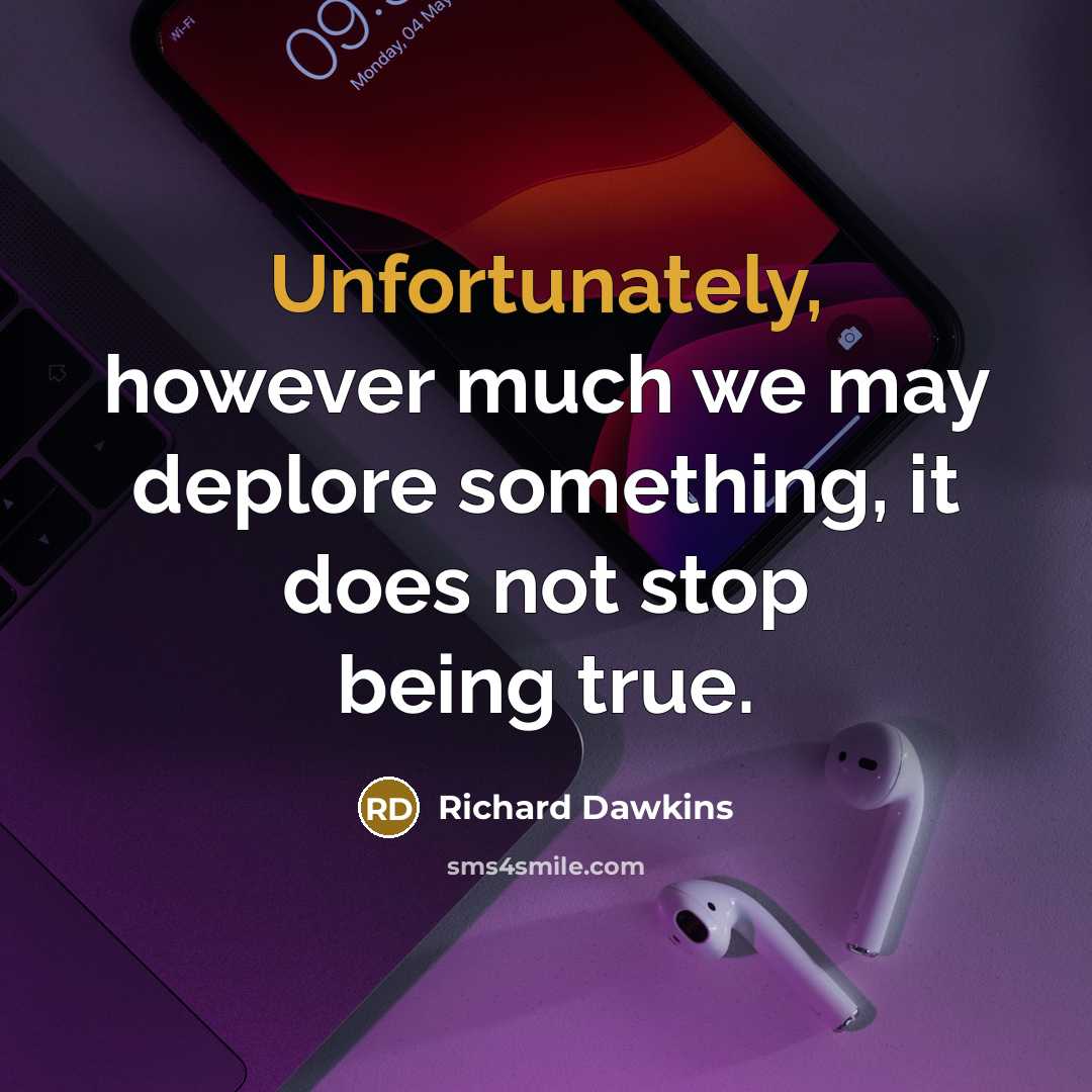 “Unfortunately, however much we may deplore something, it does not stop being true.” quote by Richard Dawkins
