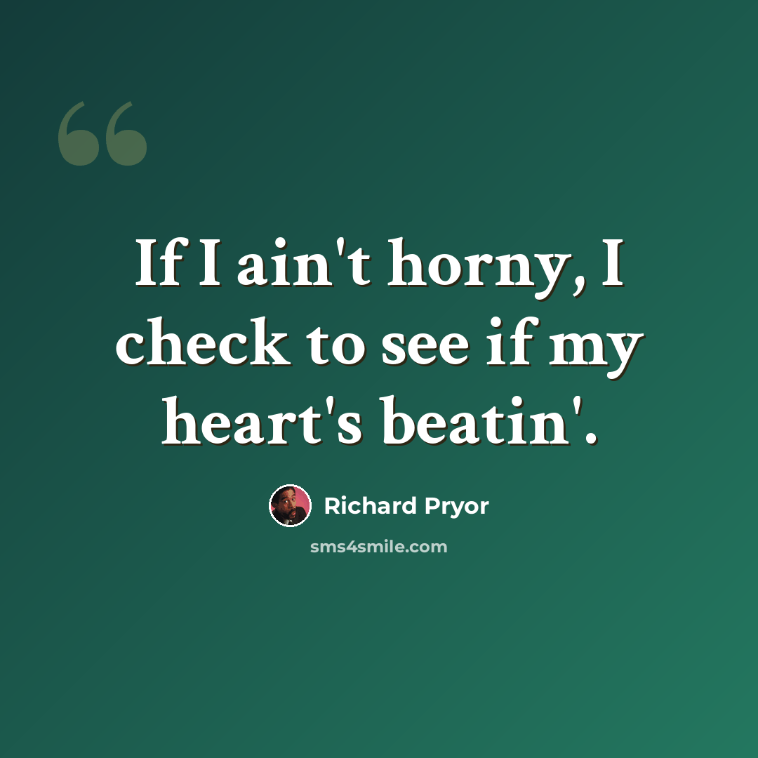 “If I ain't horny, I check to see if my heart's beatin'.” quote by Richard Pryor