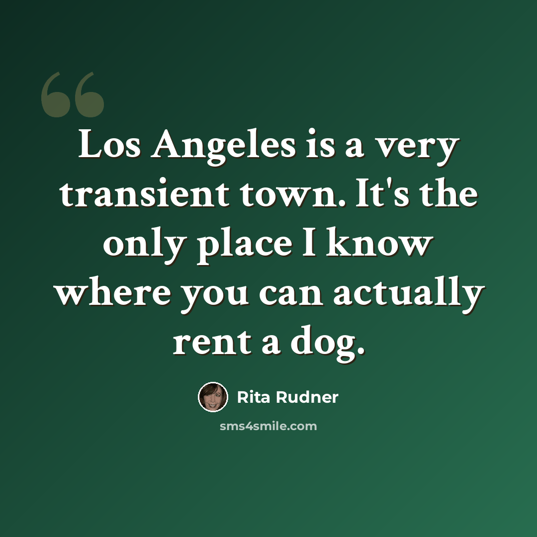 “Los Angeles is a very transient town. It's the only place I know where you can actually rent a dog.” quote by Rita Rudner