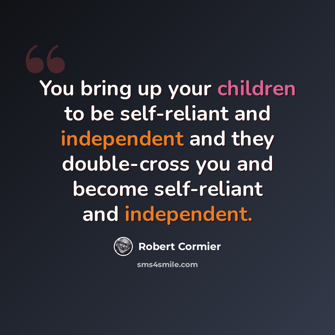 “You bring up your children to be self-reliant and independent and they double-cross you and become self-reliant and independent.” quote by Robert Cormier