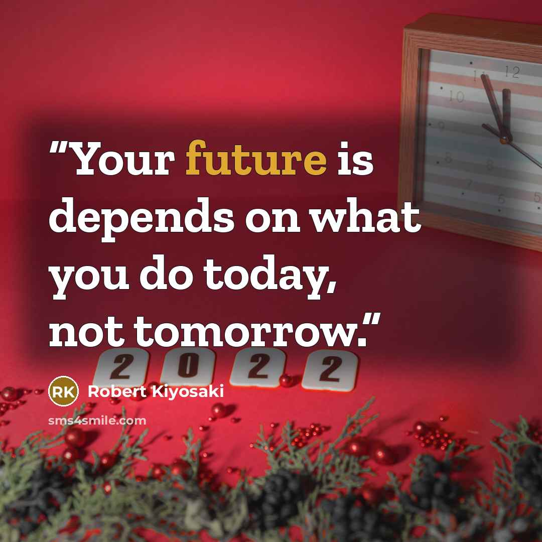 “Your future is depends on what you do today, not tomorrow.” quote by Robert Kiyosaki