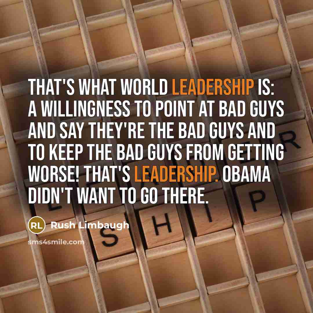 “That's what world leadership is: A willingness to point at bad guys and say they're the bad guys and to keep the bad guys from getting worse! That's leadership. Obama didn't want to go there.” quote by Rush Limbaugh