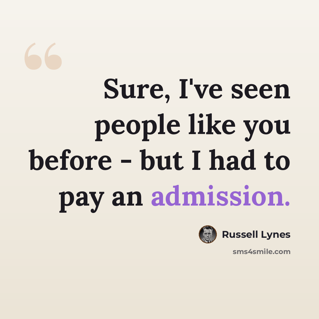“Sure, I've seen people like you before - but I had to pay an admission.” quote by Russell Lynes