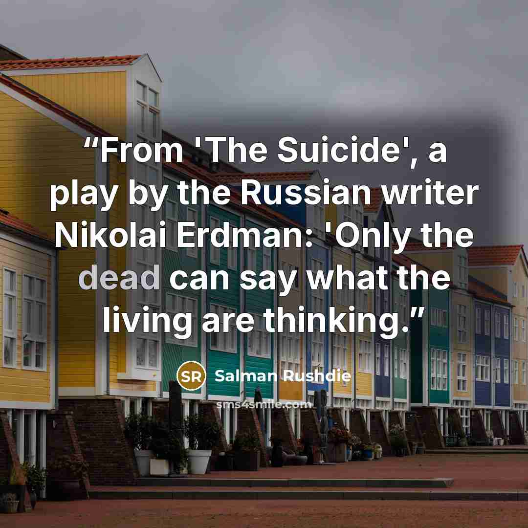 “From 'The Suicide', a play by the Russian writer Nikolai Erdman: 'Only the dead can say what the living are thinking.” quote by Salman Rushdie