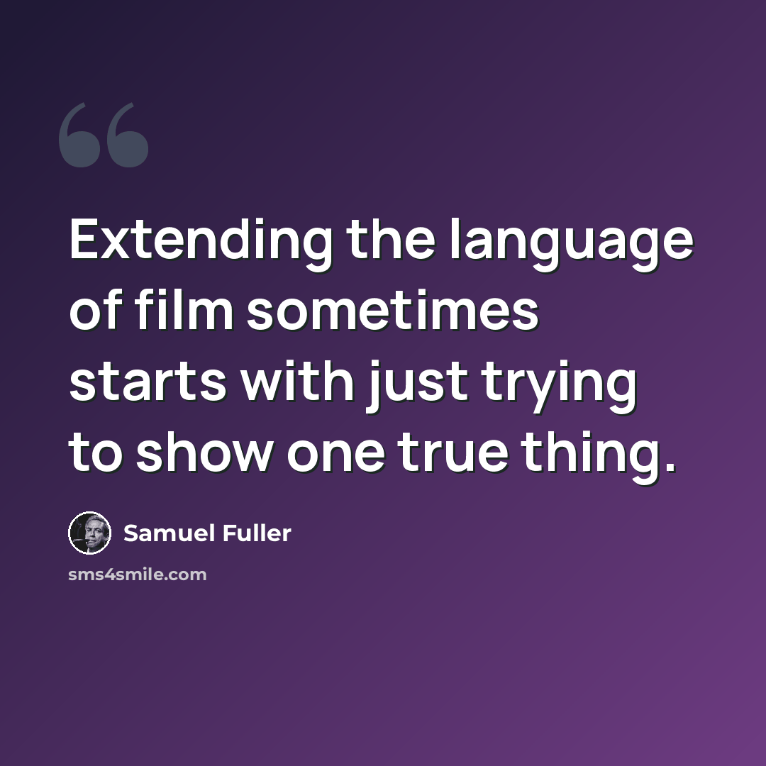 “Extending the language of film sometimes starts with just trying to show one true thing.” quote by Samuel Fuller