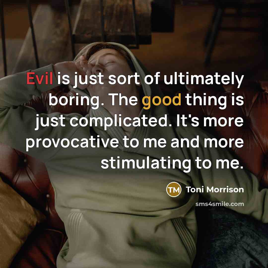 “Evil is just sort of ultimately boring. The good thing is just complicated. It's more provocative to me and more stimulating to me.” quote by Toni Morrison