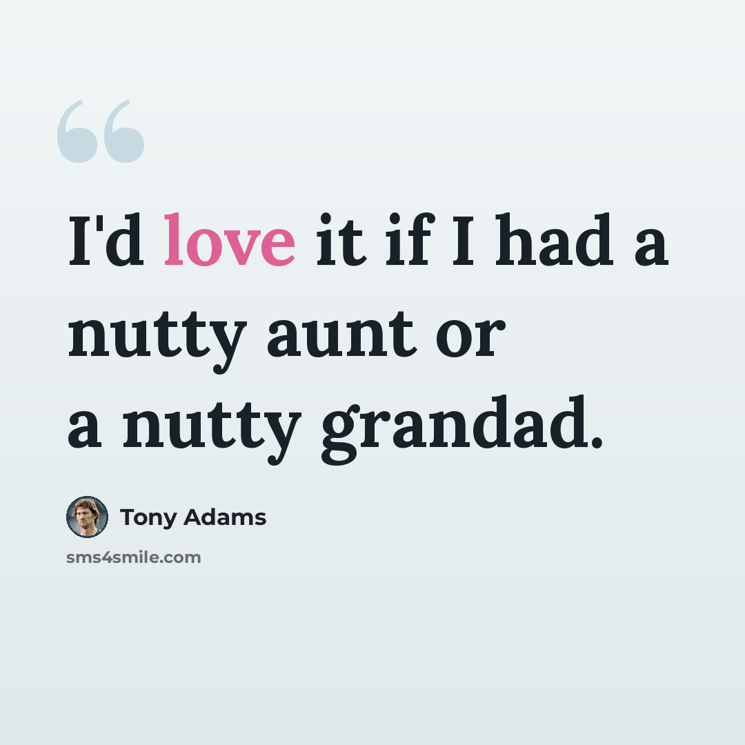 “I'd love it if I had a nutty aunt or a nutty grandad.” quote by Tony Adams