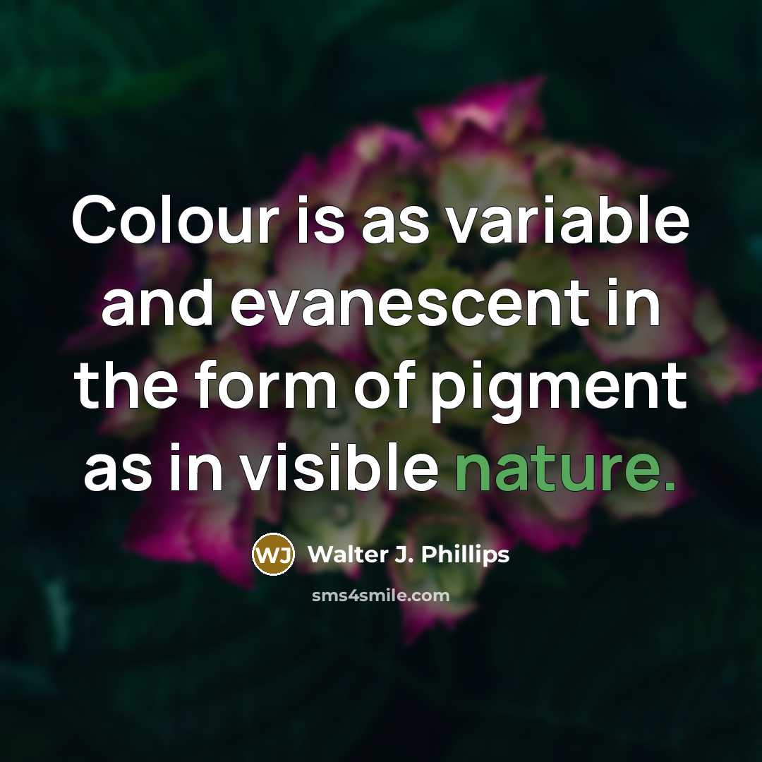 “Colour is as variable and evanescent in the form of pigment as in visible nature.” quote by Walter J. Phillips