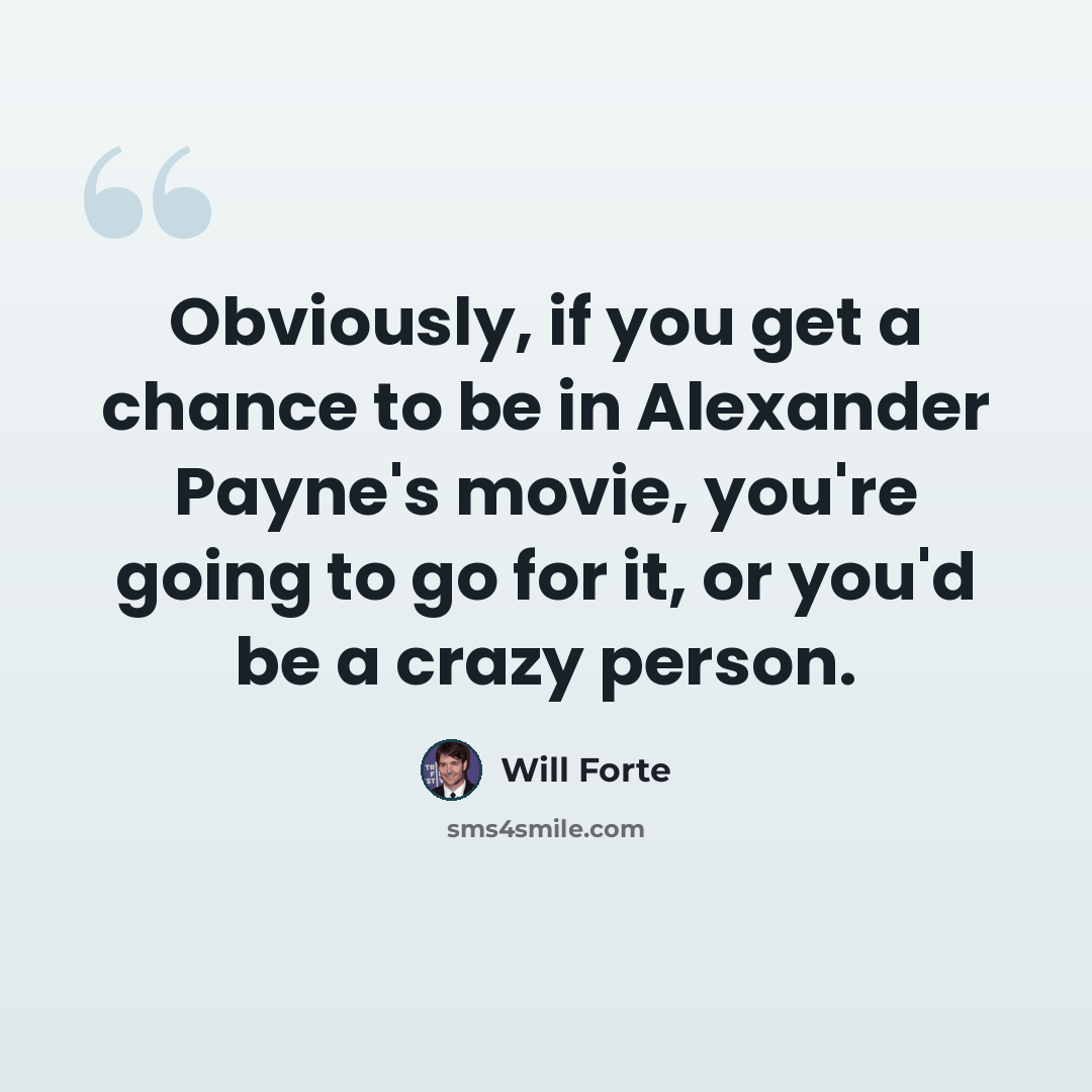 “Obviously, if you get a chance to be in Alexander Payne's movie, you're going to go for it, or you'd be a crazy person.” quote by Will Forte
