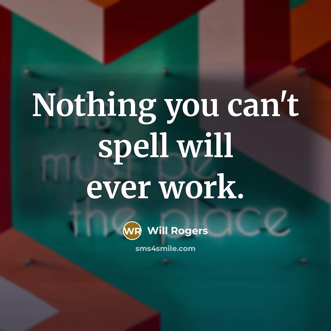 “Nothing you can't spell will ever work.” quote by Will Rogers