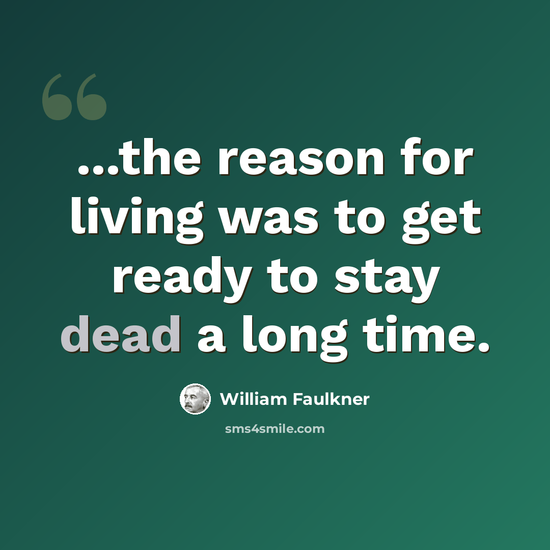 “...the reason for living was to get ready to stay dead a long time.” quote by William Faulkner