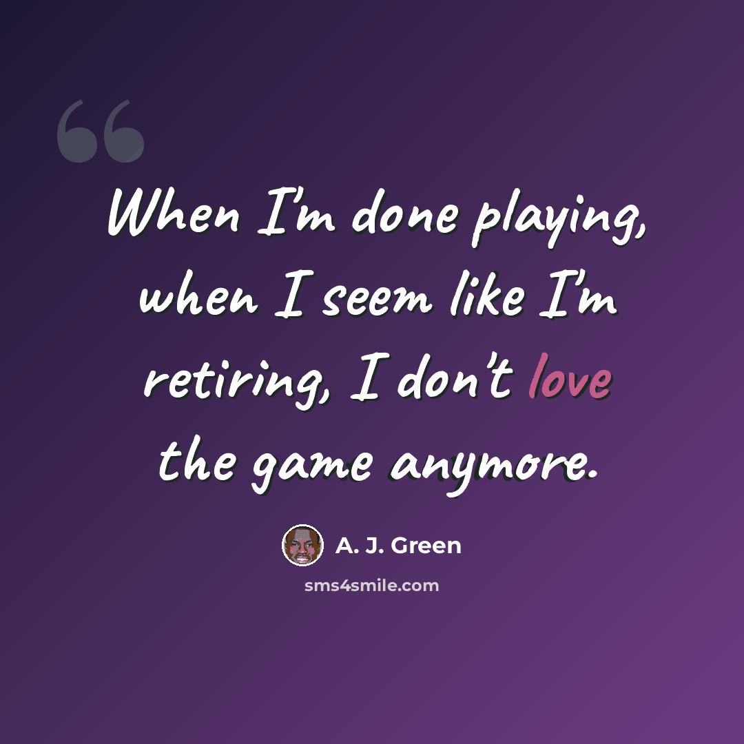 “When I'm done playing, when I seem like I'm retiring, I don't love the game anymore.” quote by A. J. Green