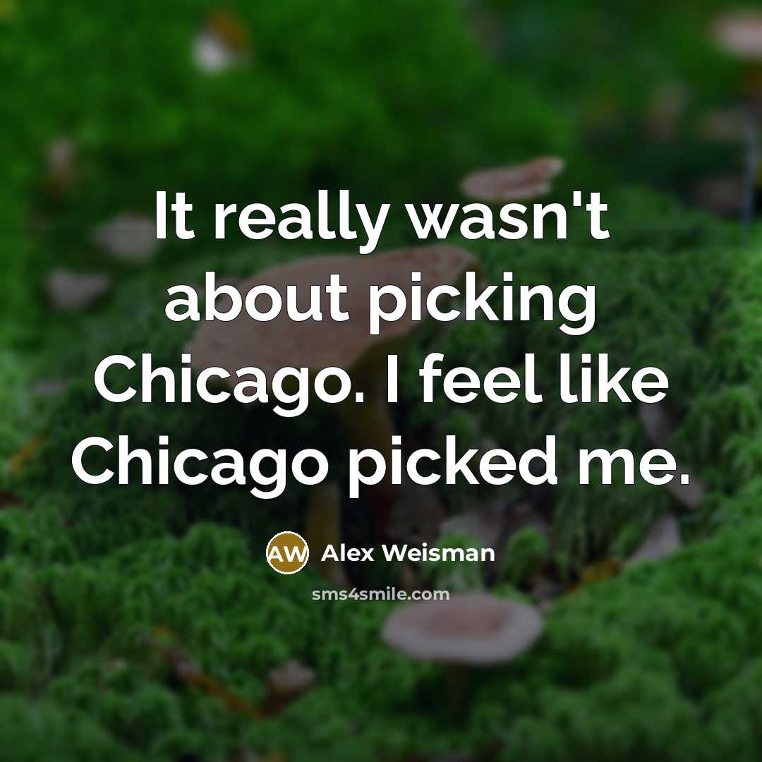 “It really wasn't about picking Chicago. I feel like Chicago picked me.” quote by Alex Weisman