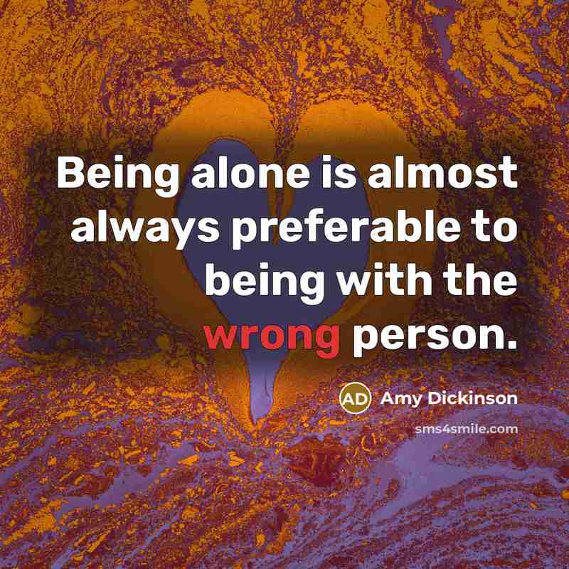 “Being alone is almost always preferable to being with the wrong person.” quote by Amy Dickinson