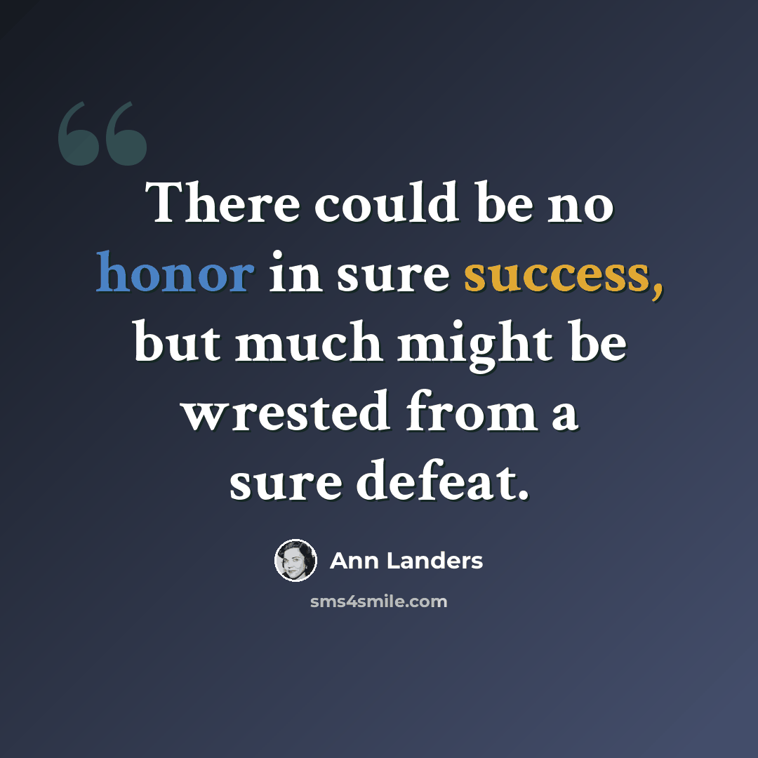 “There could be no honor in sure success, but much might be wrested from a sure defeat.” quote by Ann Landers
