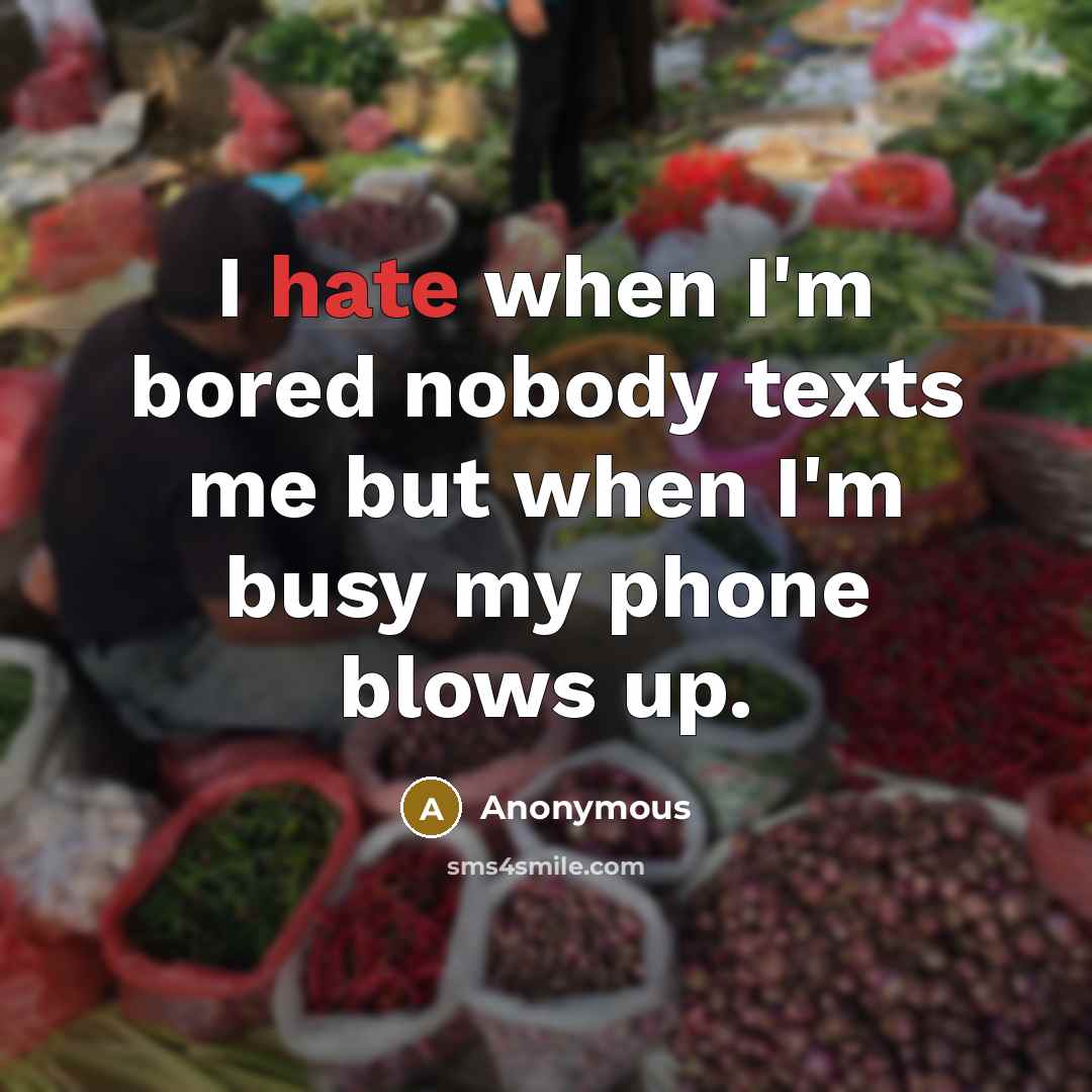 “I hate when I'm bored nobody texts me but when I'm busy my phone blows up.” quote by Anonymous