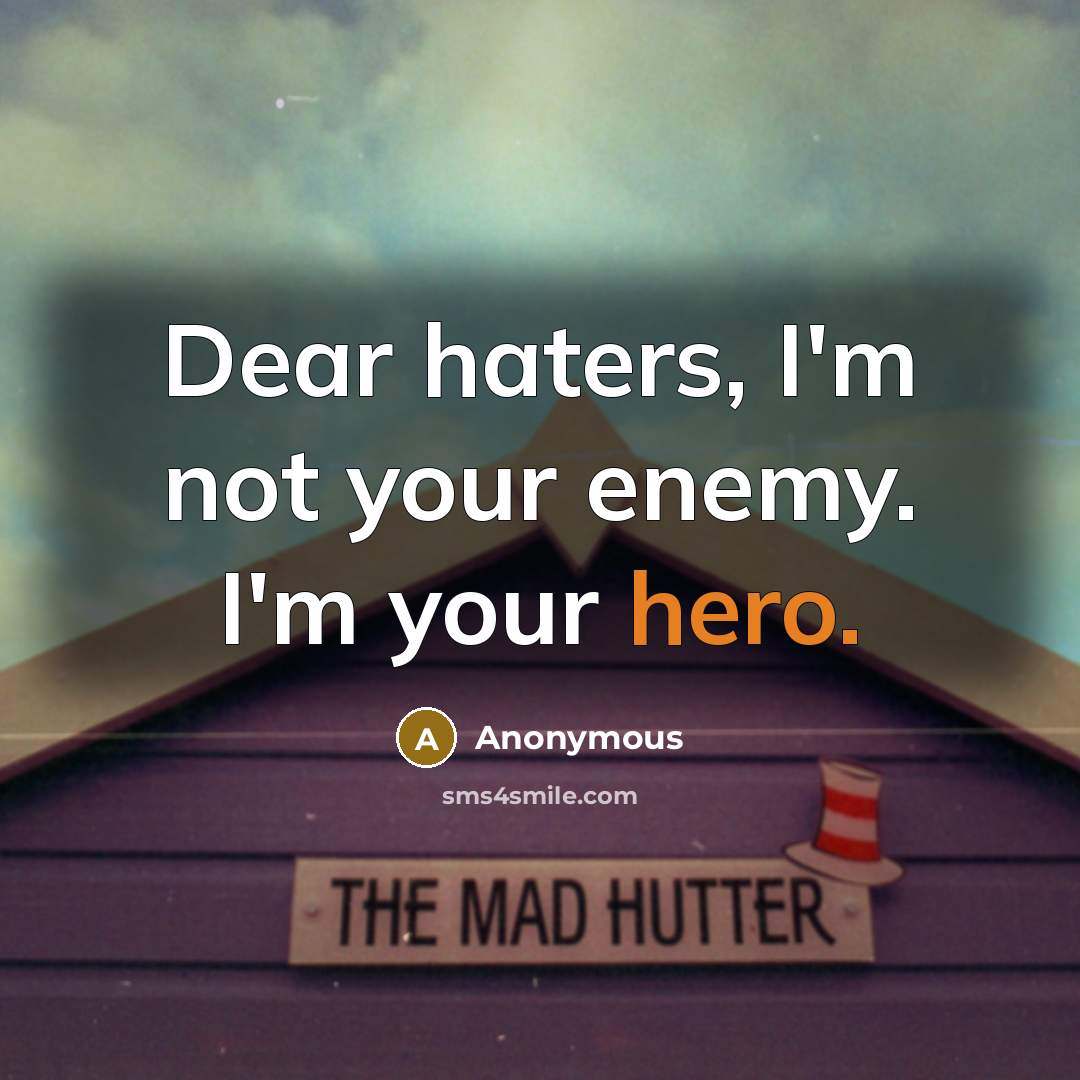 “Dear haters, I'm not your enemy. I'm your hero.” quote by Anonymous