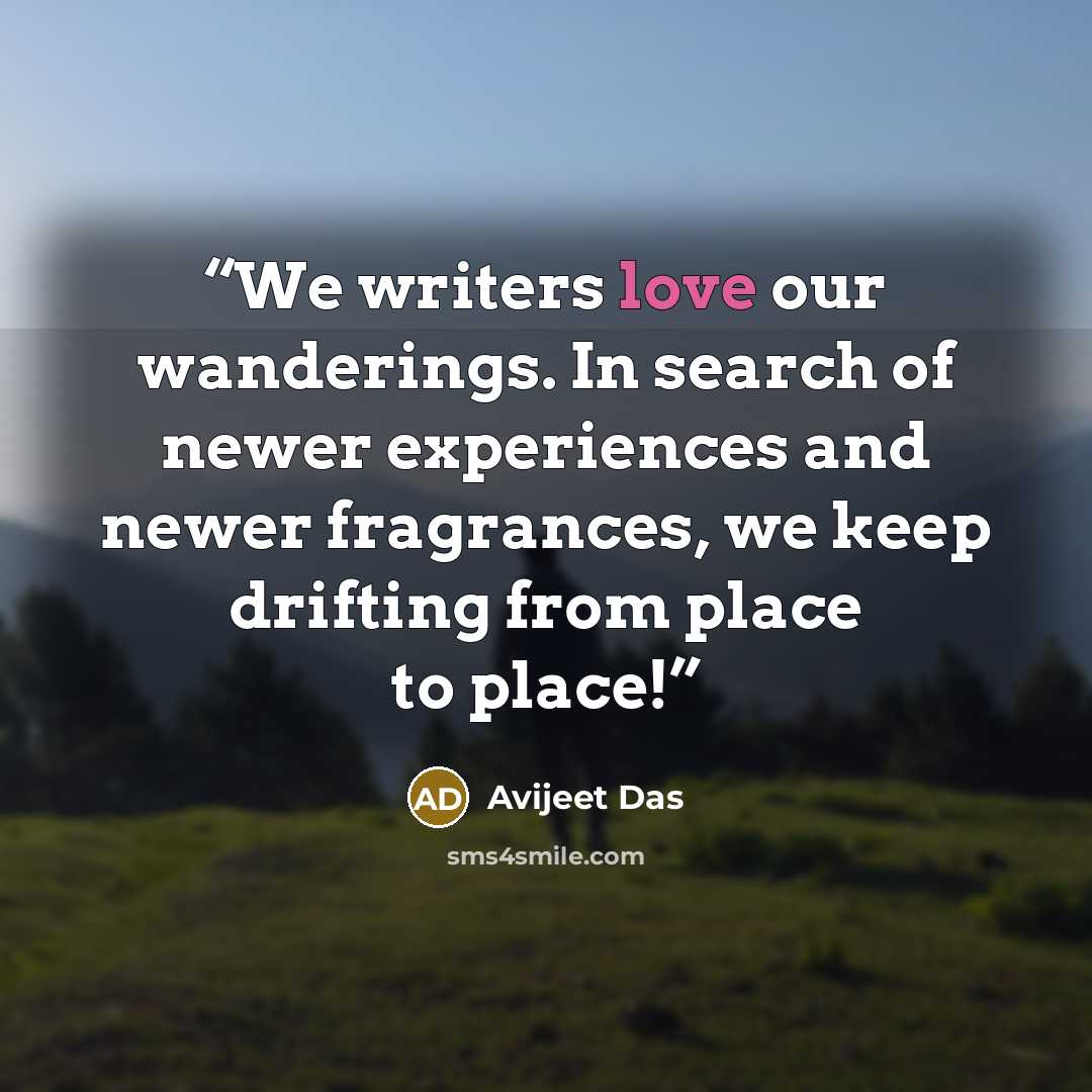 “We writers love our wanderings. In search of newer experiences and newer fragrances, we keep drifting from place to place!” quote by Avijeet Das