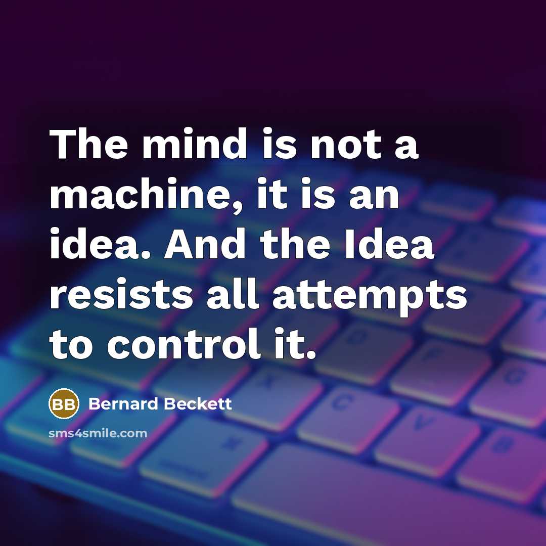 “The mind is not a machine, it is an idea. And the Idea resists all attempts to control it.” quote by Bernard Beckett