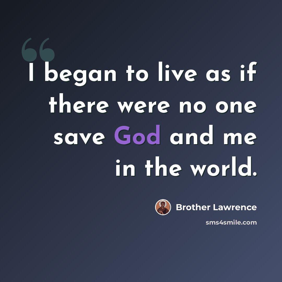 “I began to live as if there were no one save God and me in the world.” quote by Brother Lawrence