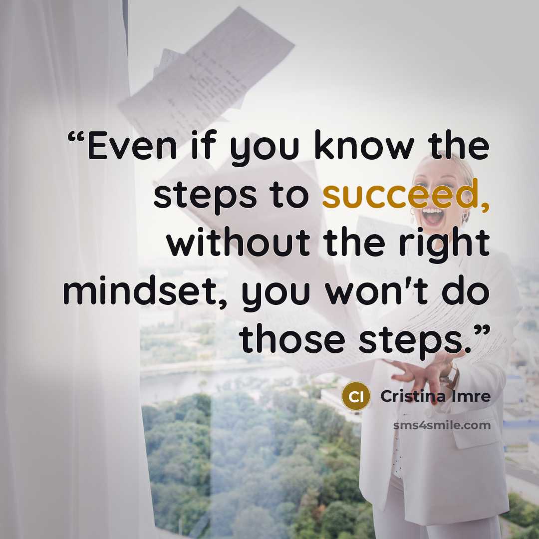 “Even if you know the steps to succeed, without the right mindset, you won't do those steps.” quote by Cristina Imre