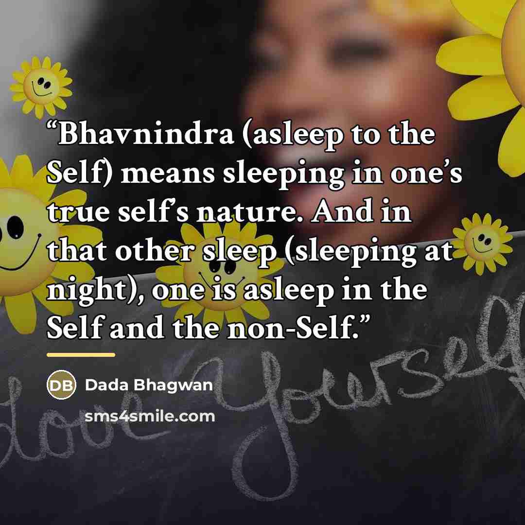 “Bhavnindra (asleep to the Self) means sleeping in one’s true self’s nature. And in that other sleep (sleeping at night), one is asleep in the Self and the non-Self.” quote by Dada Bhagwan
