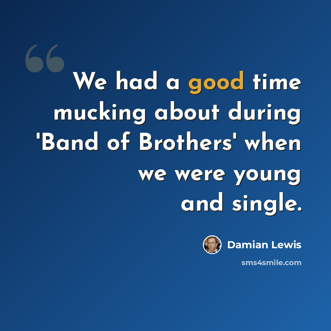 “We had a good time mucking about during 'Band of Brothers' when we were young and single.” quote by Damian Lewis