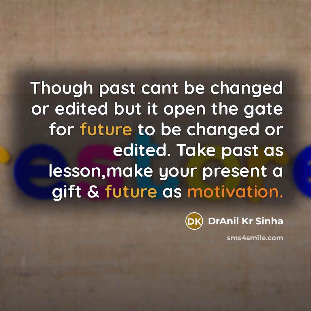 “Though past cant be changed or edited but it open the gate for future to be changed or edited. Take past as lesson,make your present a gift & future as motivation.” quote by DrAnil Kr Sinha