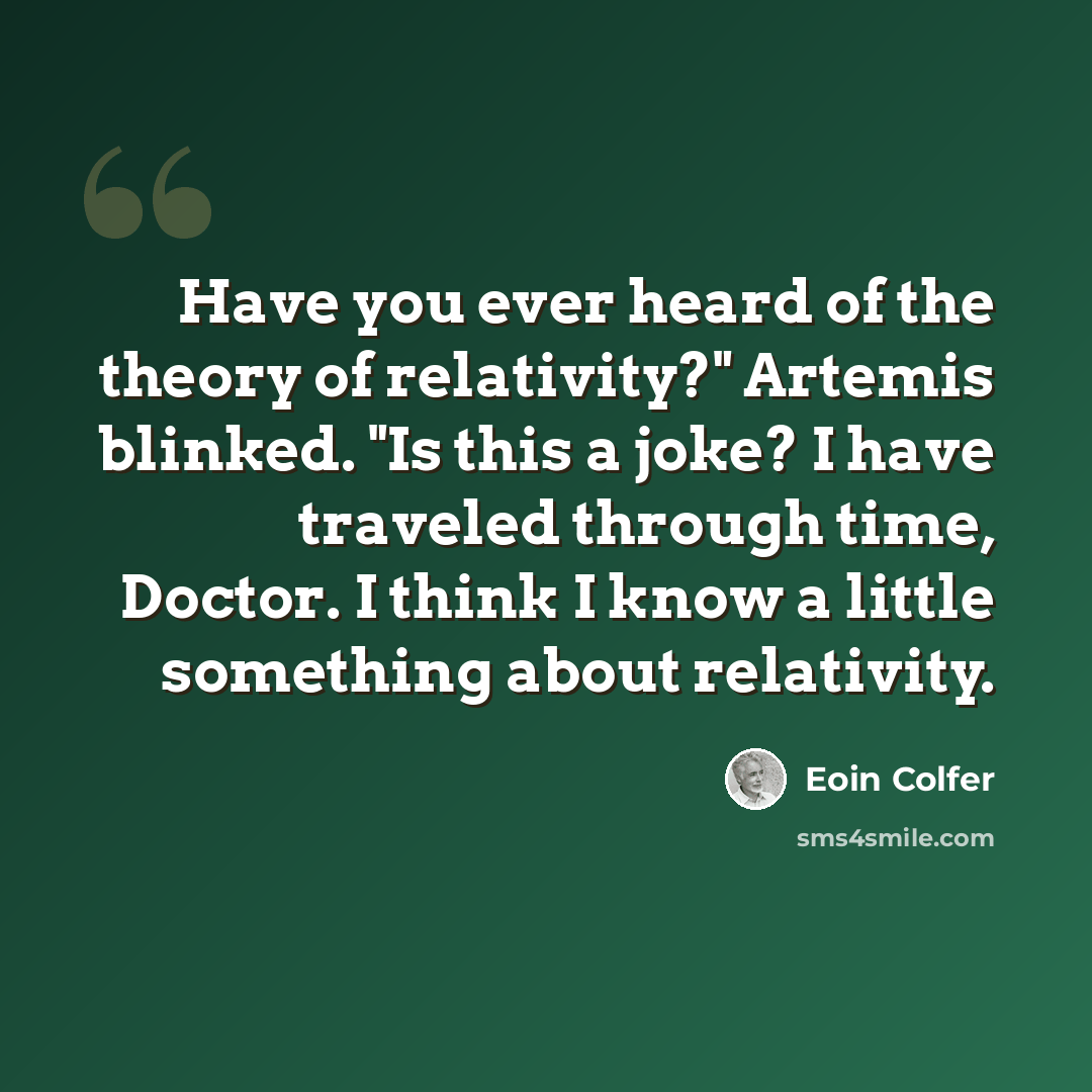 “Have you ever heard of the theory of relativity?" Artemis blinked. "Is this a joke? I have traveled through time, Doctor. I think I know a little something about relativity.” quote by Eoin Colfer
