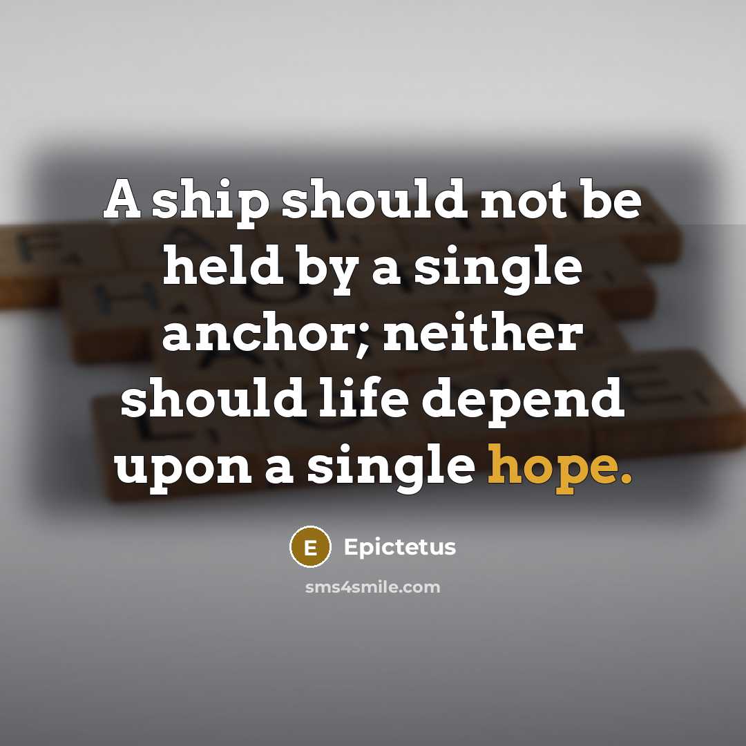 “A ship should not be held by a single anchor; neither should life depend upon a single hope.” quote by Epictetus
