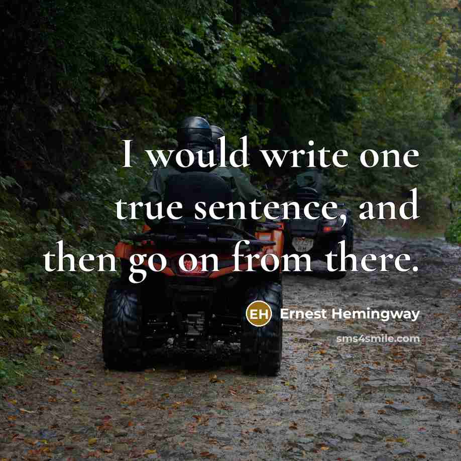 “I would write one true sentence, and then go on from there.” quote by Ernest Hemingway