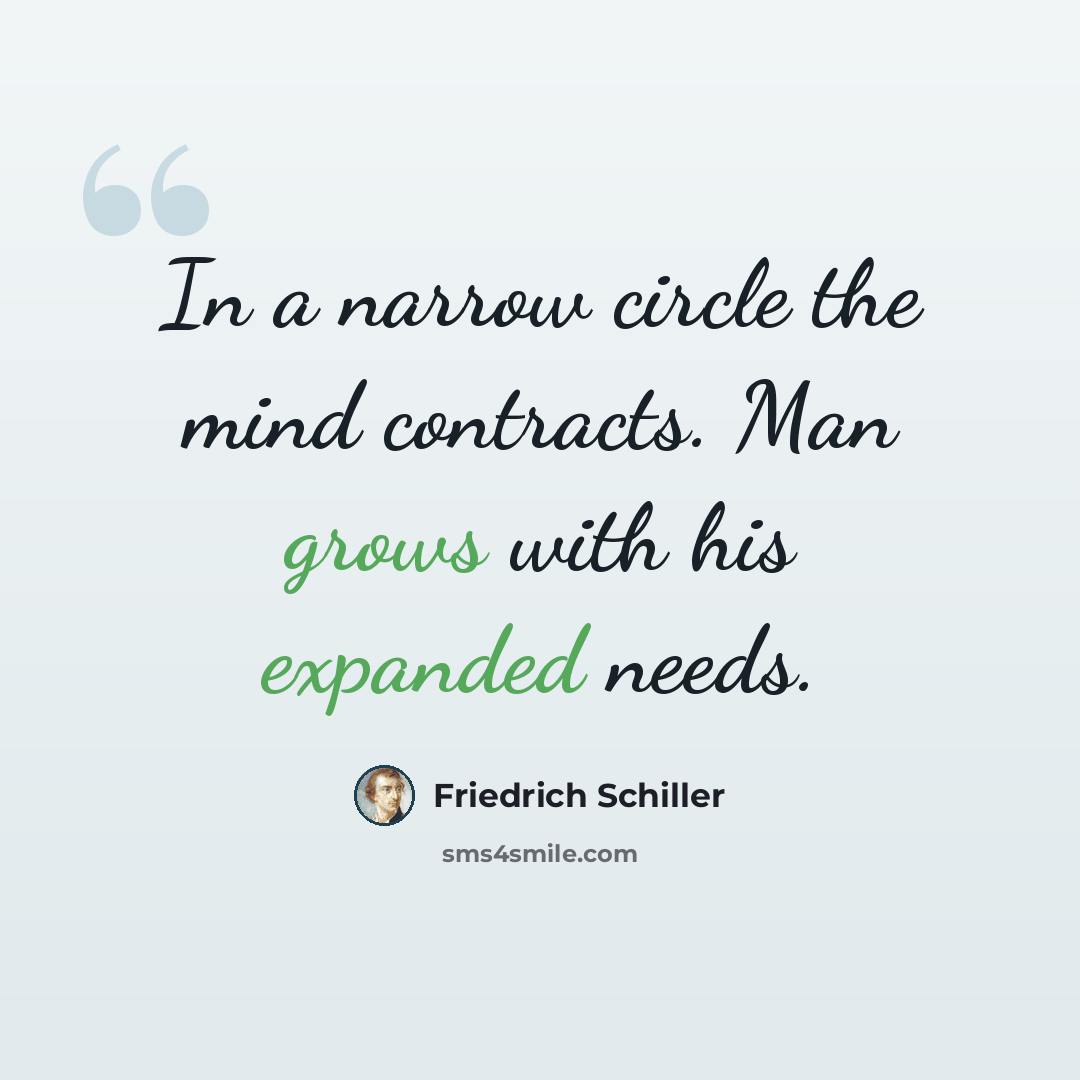 “In a narrow circle the mind contracts. Man grows with his expanded needs.” quote by Friedrich Schiller