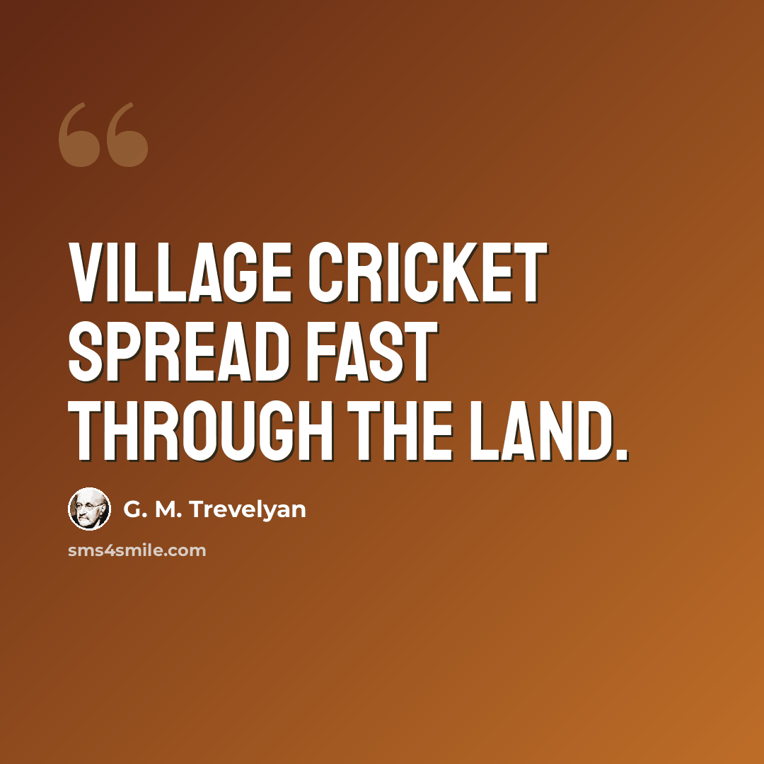 “Village cricket spread fast through the land.” quote by G. M. Trevelyan