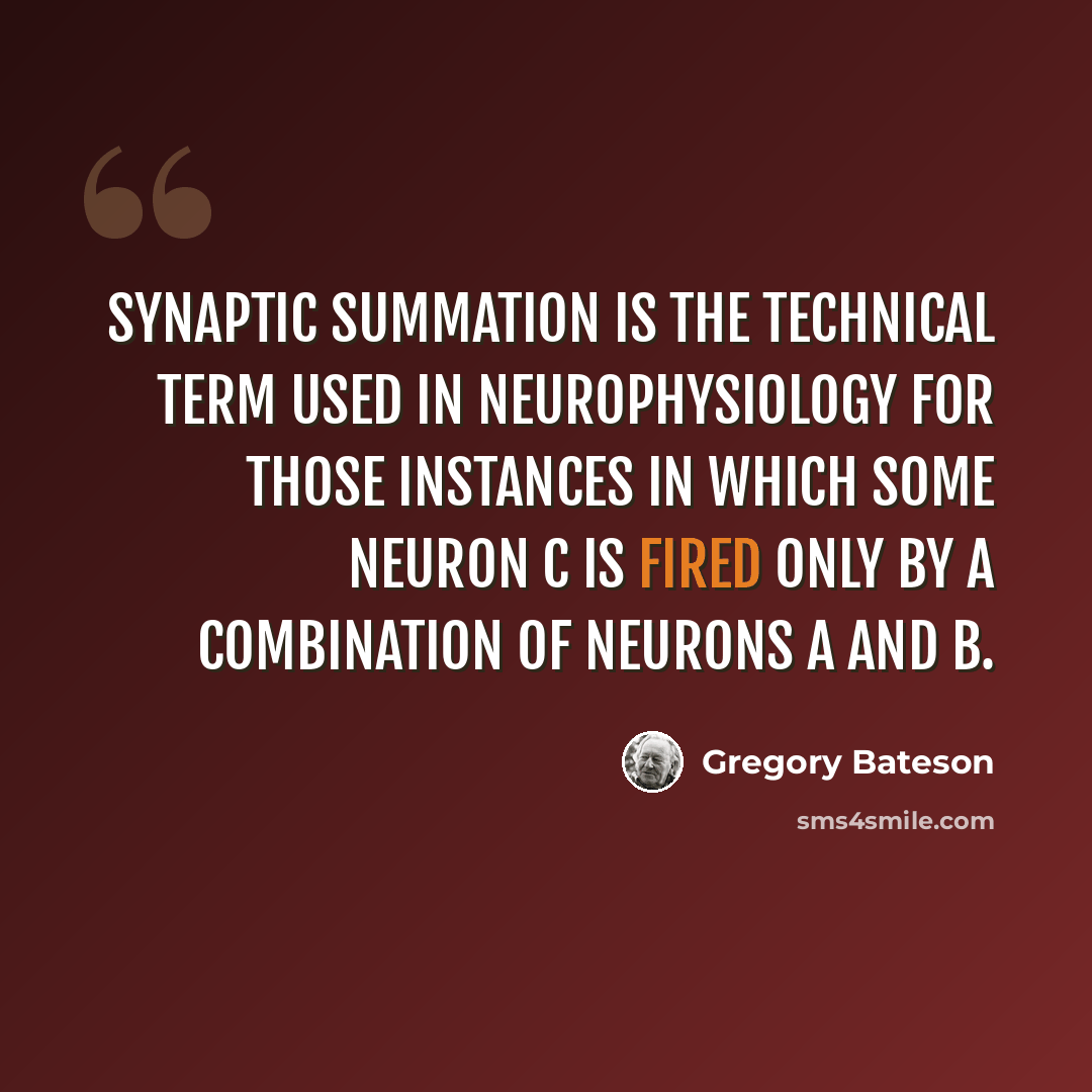 “Synaptic summation is the technical term used in neurophysiology for those instances in which some neuron C is fired only by a combination of neurons A and B.” quote by Gregory Bateson