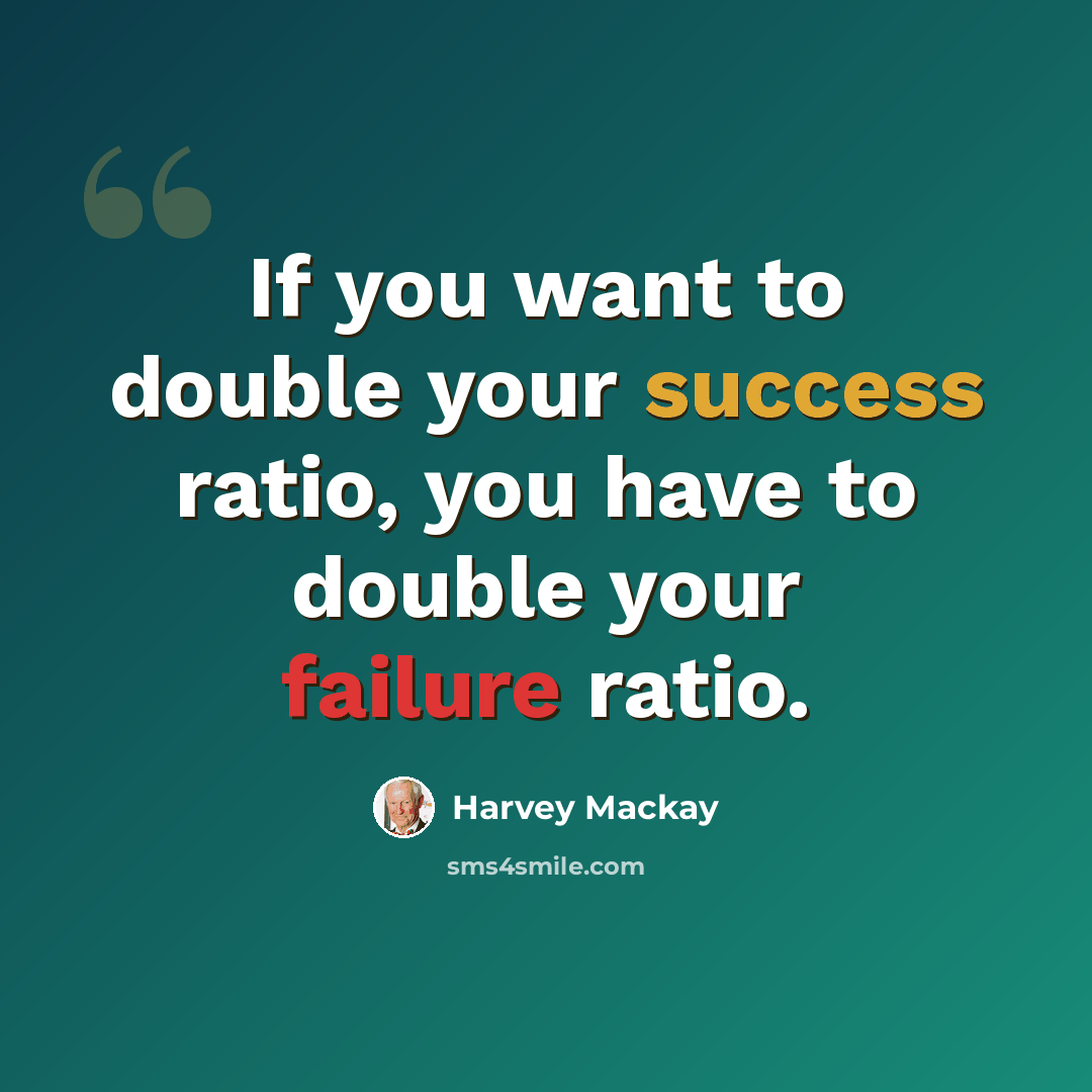 “If you want to double your success ratio, you have to double your failure ratio.” quote by Harvey Mackay