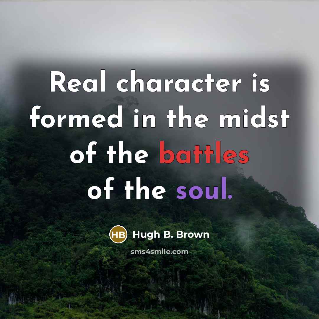 “Real character is formed in the midst of the battles of the soul.” quote by Hugh B. Brown
