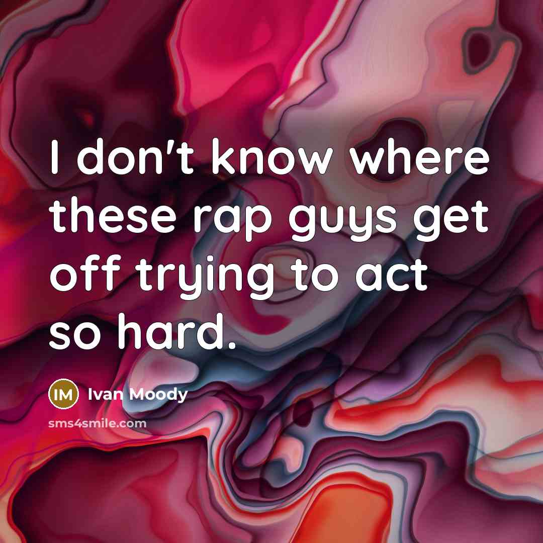 “I don't know where these rap guys get off trying to act so hard.” quote by Ivan Moody