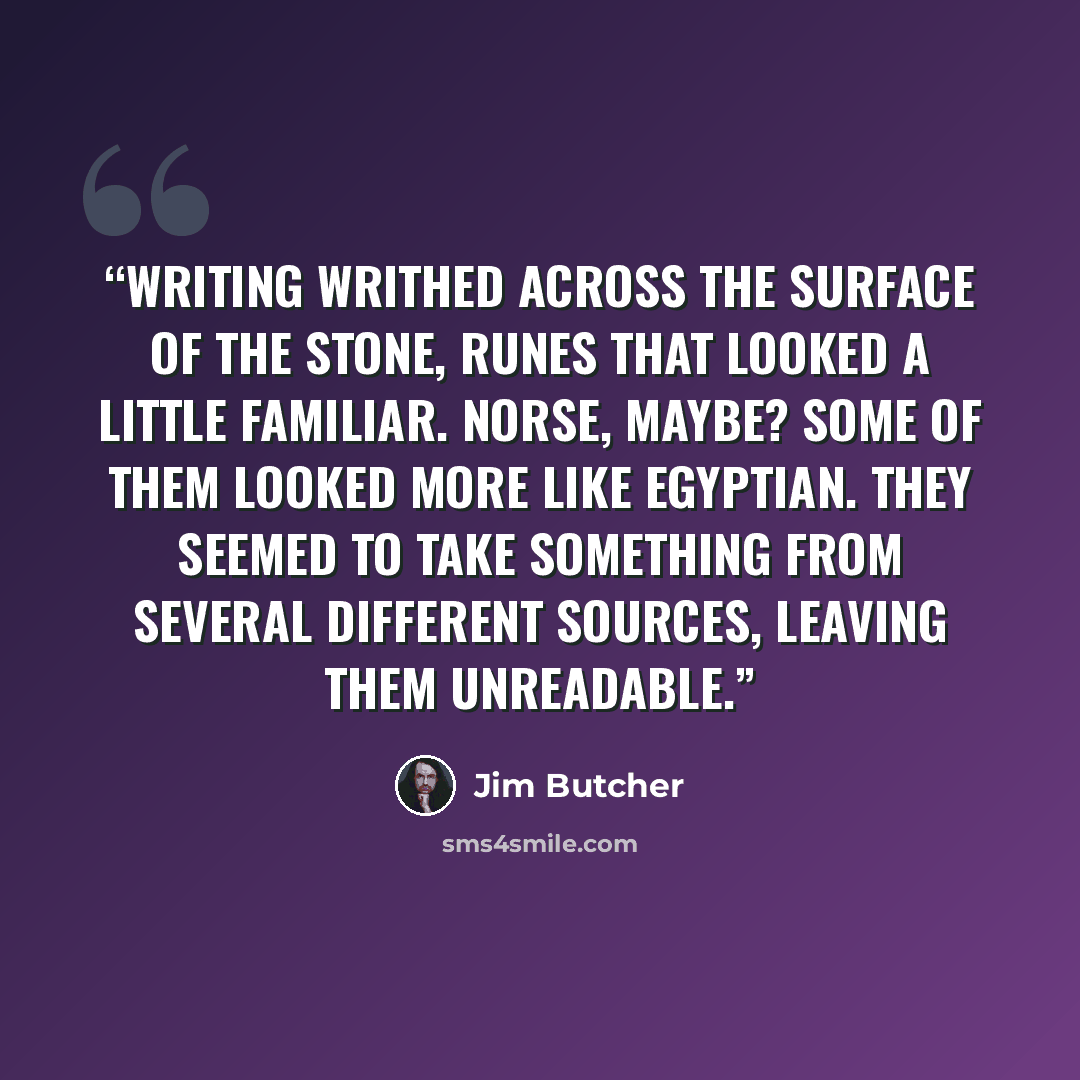 “Writing writhed across the surface of the stone, runes that looked a little familiar. Norse, maybe? Some of them looked more like Egyptian. They seemed to take something from several different sources, leaving them unreadable.” quote by Jim Butcher