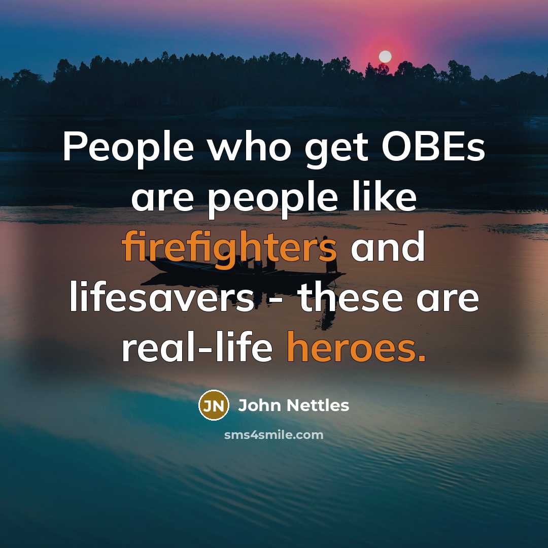 “People who get OBEs are people like firefighters and lifesavers - these are real-life heroes.” quote by John Nettles
