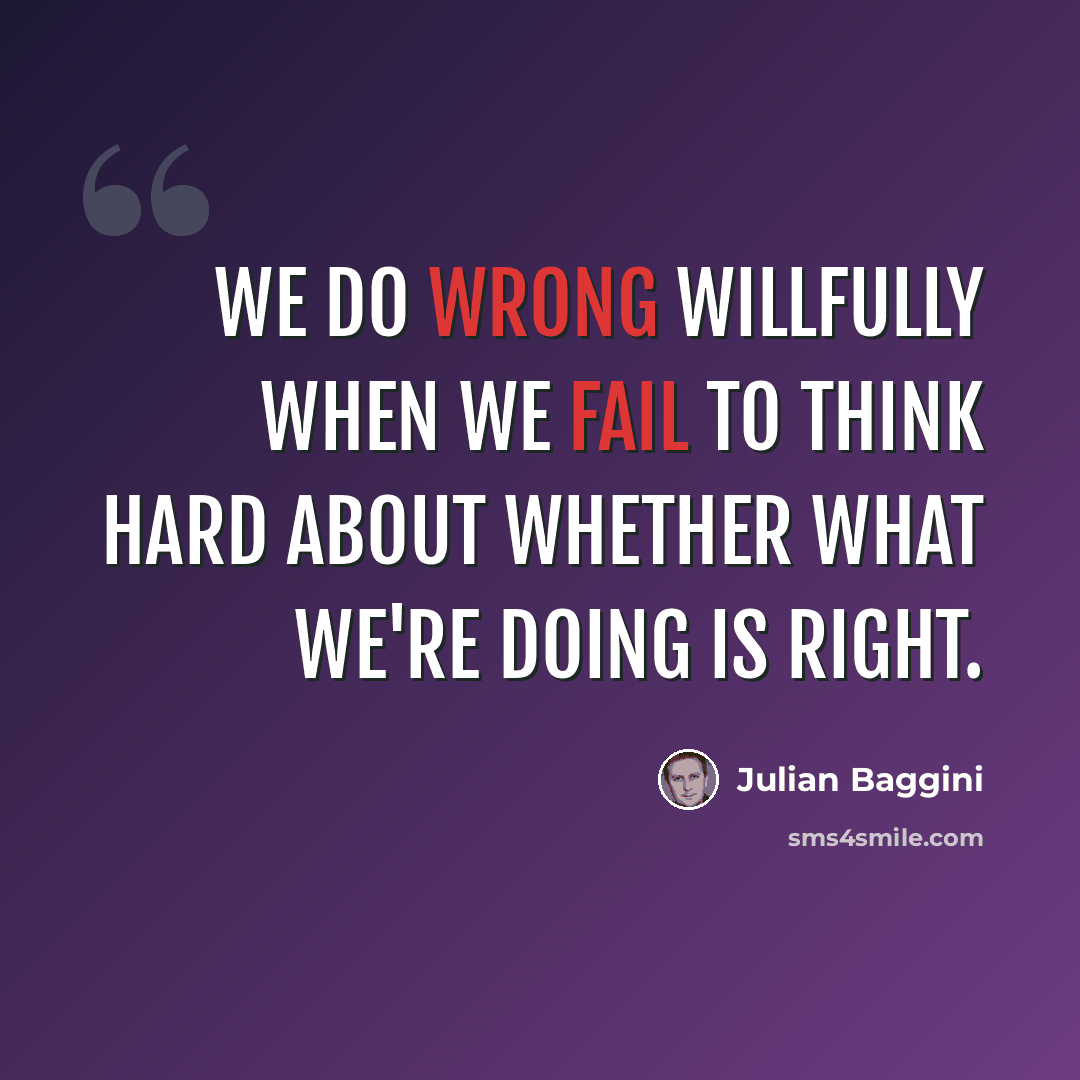 “We do wrong willfully when we fail to think hard about whether what we're doing is right.” quote by Julian Baggini