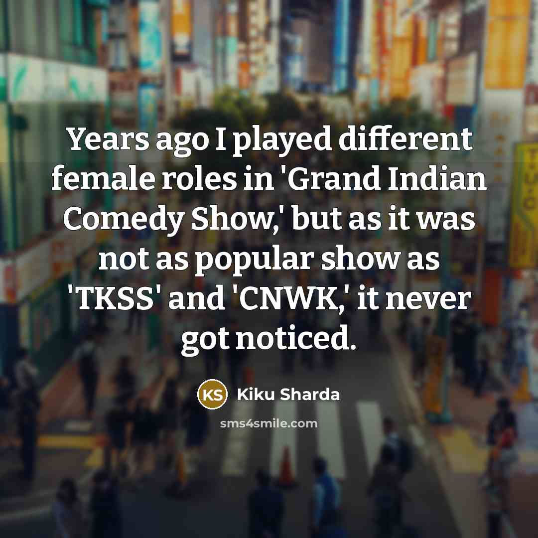“Years ago I played different female roles in 'Grand Indian Comedy Show,' but as it was not as popular show as 'TKSS' and 'CNWK,' it never got noticed.” quote by Kiku Sharda