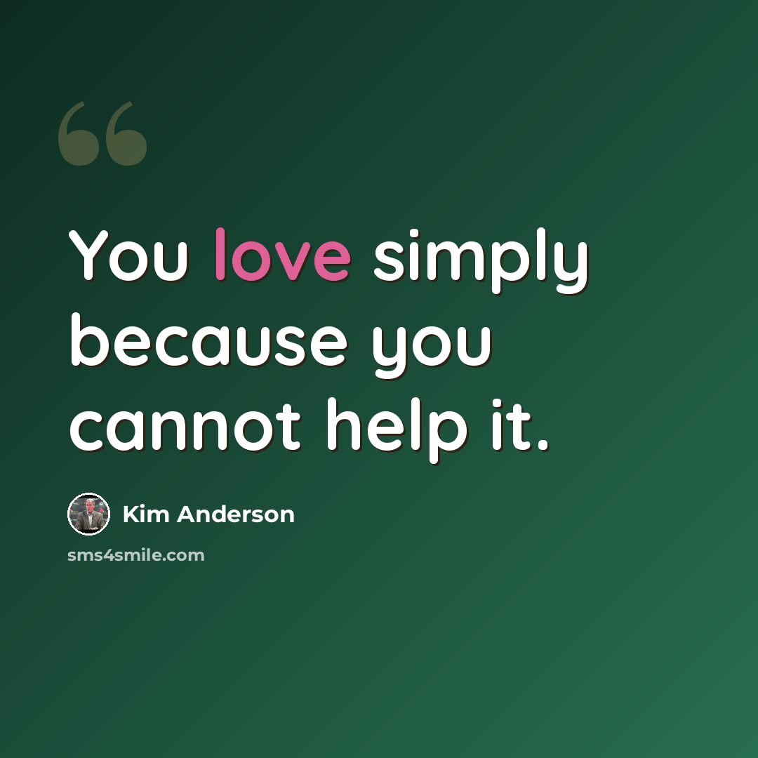 “You love simply because you cannot help it.” quote by Kim Anderson