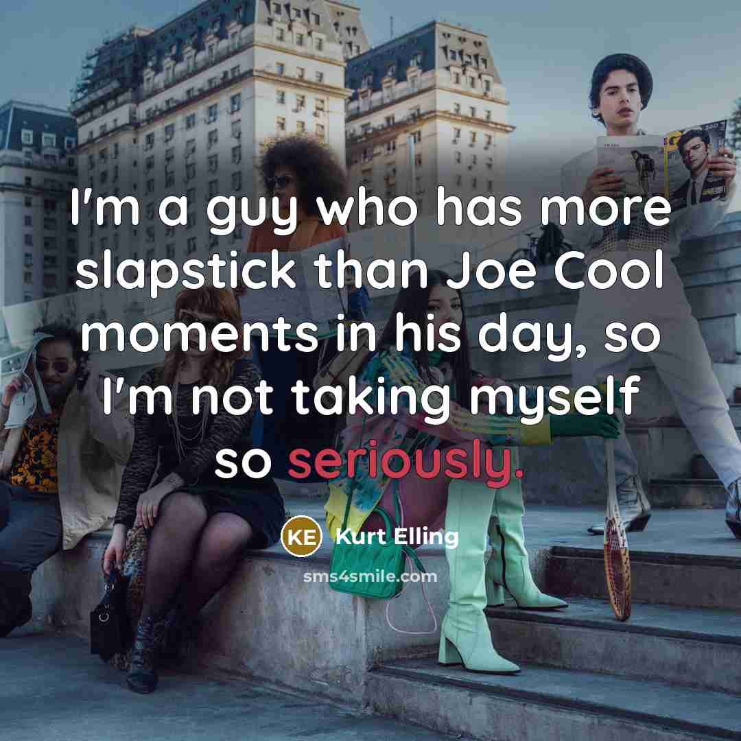 “I'm a guy who has more slapstick than Joe Cool moments in his day, so I'm not taking myself so seriously.” quote by Kurt Elling