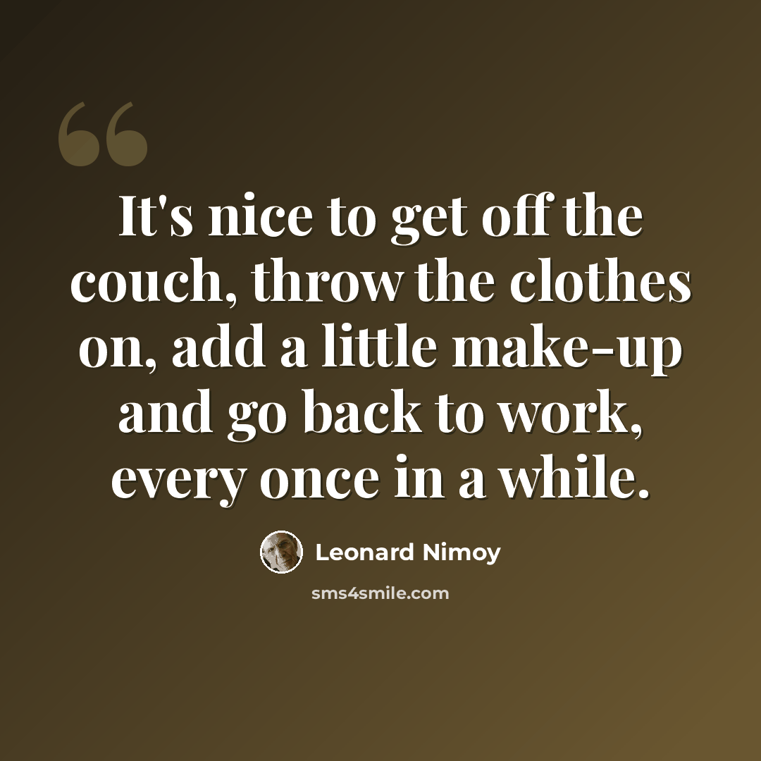 “It's nice to get off the couch, throw the clothes on, add a little make-up and go back to work, every once in a while.” quote by Leonard Nimoy