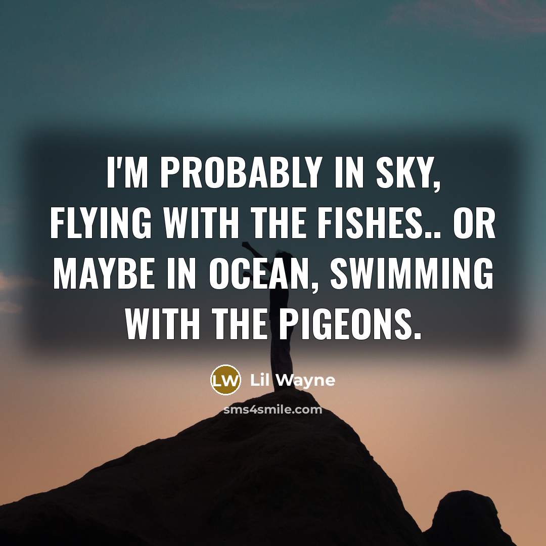 “I'm probably in sky, flying with the fishes.. or maybe in ocean, swimming with the pigeons.” quote by Lil Wayne