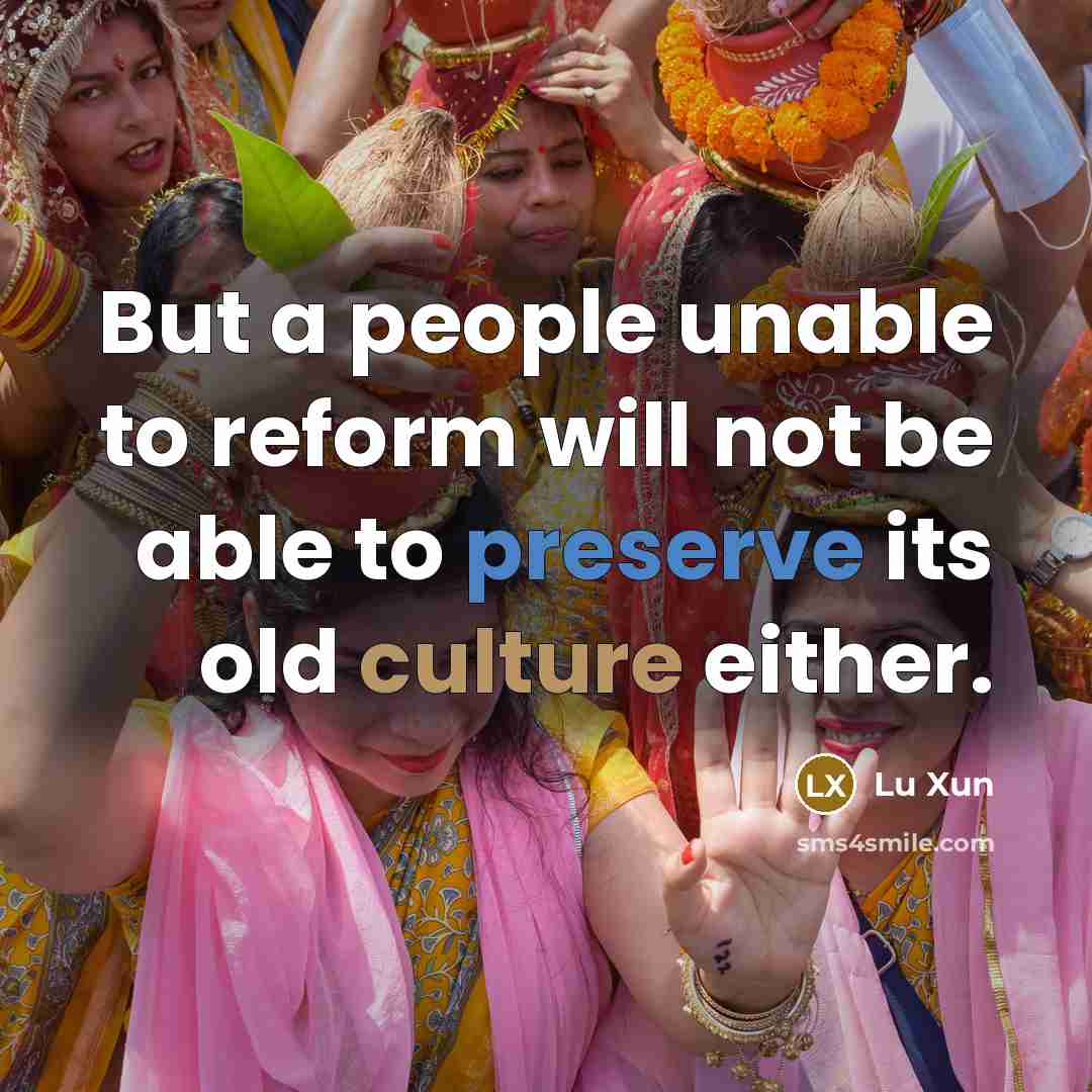 “But a people unable to reform will not be able to preserve its old culture either.” quote by Lu Xun
