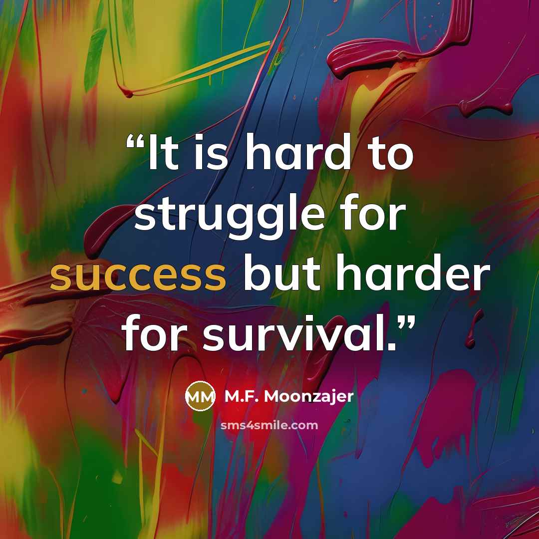 “It is hard to struggle for success but harder for survival.” quote by M.F. Moonzajer