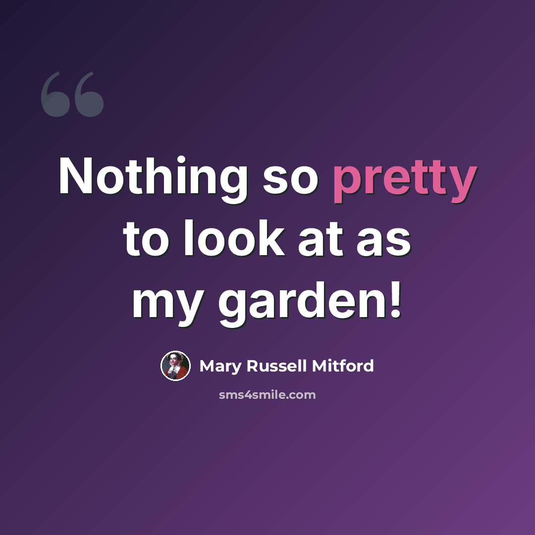 “Nothing so pretty to look at as my garden!” quote by Mary Russell Mitford