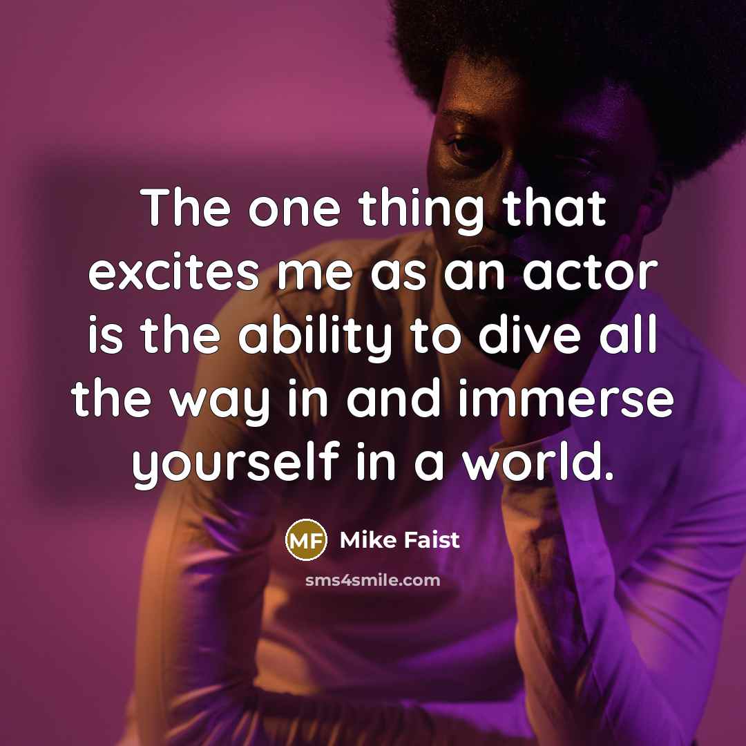 “The one thing that excites me as an actor is the ability to dive all the way in and immerse yourself in a world.” quote by Mike Faist