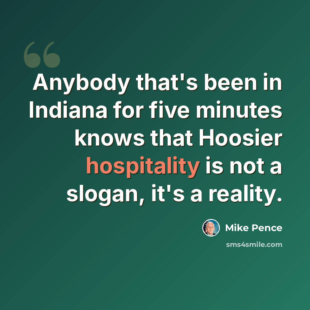 “Anybody that's been in Indiana for five minutes knows that Hoosier hospitality is not a slogan, it's a reality.” quote by Mike Pence